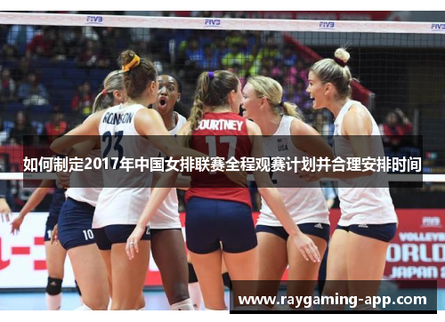 如何制定2017年中国女排联赛全程观赛计划并合理安排时间