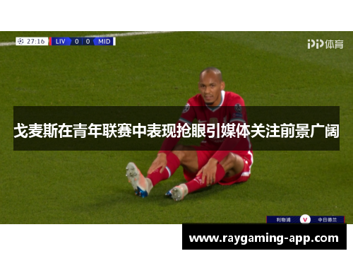 戈麦斯在青年联赛中表现抢眼引媒体关注前景广阔