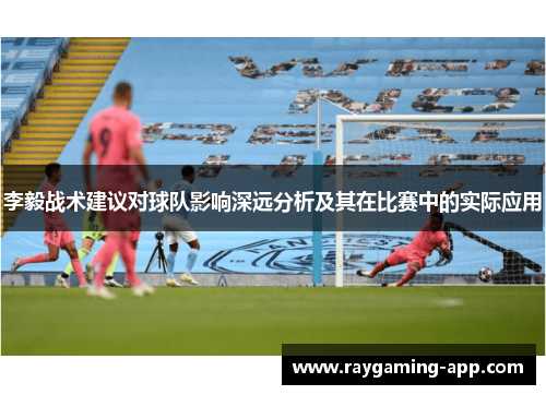 李毅战术建议对球队影响深远分析及其在比赛中的实际应用