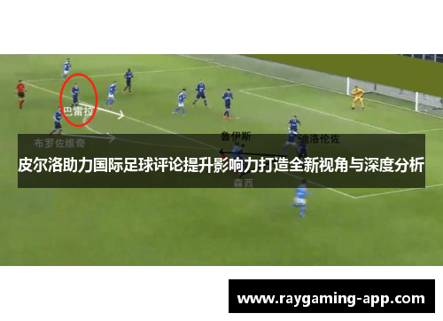 皮尔洛助力国际足球评论提升影响力打造全新视角与深度分析