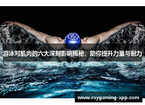 游泳对肌肉的六大深刻影响揭秘，助你提升力量与耐力