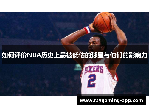 如何评价NBA历史上最被低估的球星与他们的影响力