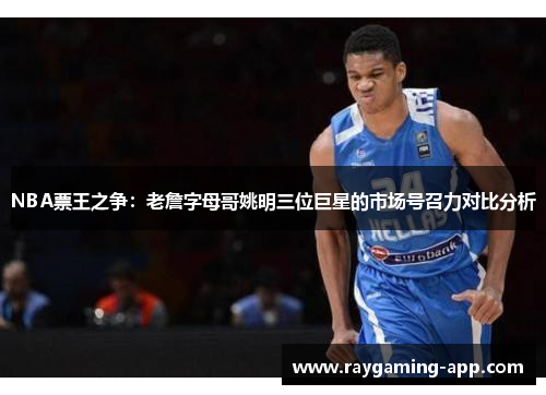 NBA票王之争:老詹字母哥姚明三位巨星的市场号召力对比分析
