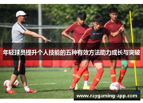 年轻球员提升个人技能的五种有效方法助力成长与突破