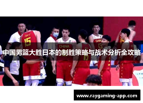 中国男篮大胜日本的制胜策略与战术分析全攻略