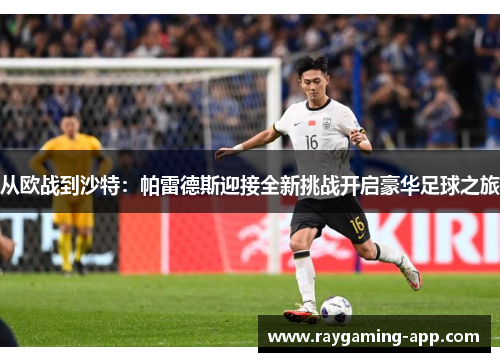 从欧战到沙特:帕雷德斯迎接全新挑战开启豪华足球之旅