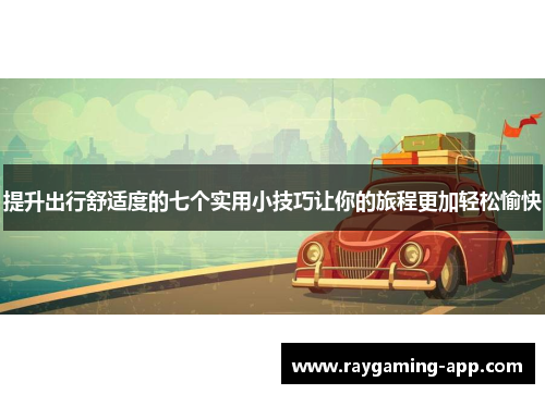 提升出行舒适度的七个实用小技巧让你的旅程更加轻松愉快