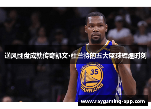 逆风翻盘成就传奇凯文·杜兰特的五大篮球辉煌时刻