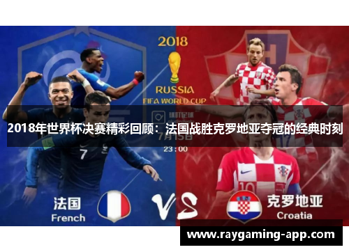 2018年世界杯决赛精彩回顾：法国战胜克罗地亚夺冠的经典时刻