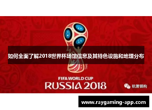 如何全面了解2018世界杯场馆信息及其特色设施和地理分布