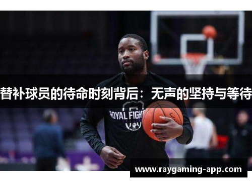 替补球员的待命时刻背后：无声的坚持与等待