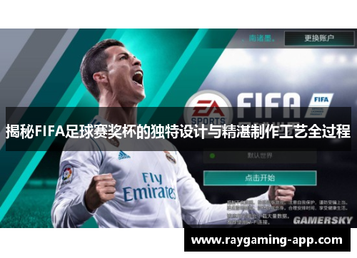 揭秘FIFA足球赛奖杯的独特设计与精湛制作工艺全过程