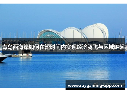 青岛西海岸如何在短时间内实现经济腾飞与区域崛起