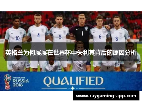 英格兰为何屡屡在世界杯中失利其背后的原因分析