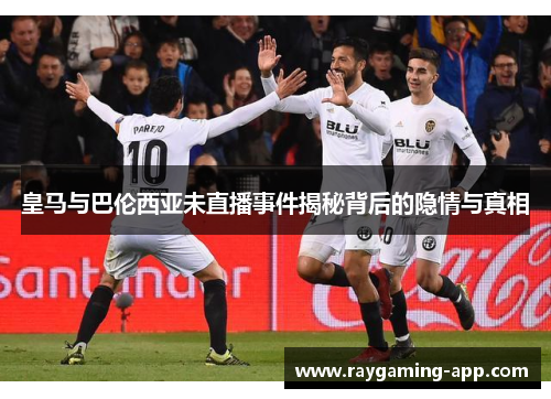 皇马与巴伦西亚未直播事件揭秘背后的隐情与真相