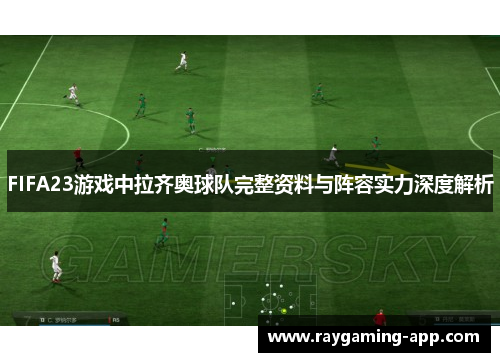 FIFA23游戏中拉齐奥球队完整资料与阵容实力深度解析