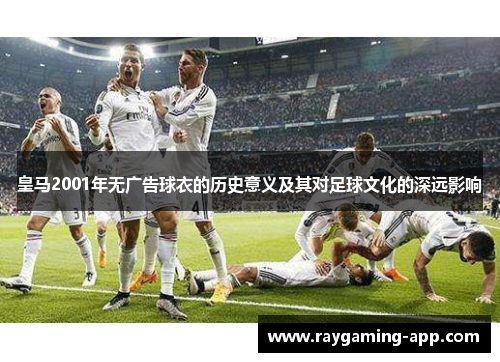 皇马2001年无广告球衣的历史意义及其对足球文化的深远影响