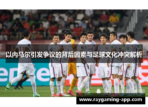 以内马尔引发争议的背后因素与足球文化冲突解析